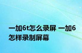 一加6t怎么录屏 一加6怎样录制屏幕