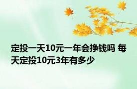 定投一天10元一年会挣钱吗 每天定投10元3年有多少