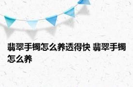 翡翠手镯怎么养透得快 翡翠手镯怎么养 