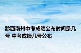 黔西南州中考成绩公布时间是几号 中考成绩几号公布