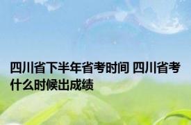 四川省下半年省考时间 四川省考什么时候出成绩