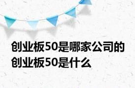 创业板50是哪家公司的 创业板50是什么