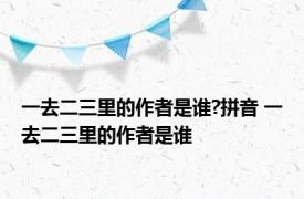 一去二三里的作者是谁?拼音 一去二三里的作者是谁 