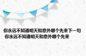 你永远不知道明天和意外哪个先来下一句 你永远不知道明天和意外哪个先来 