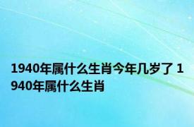 1940年属什么生肖今年几岁了 1940年属什么生肖 