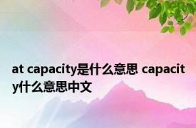 at capacity是什么意思 capacity什么意思中文 