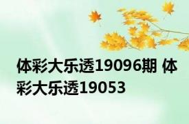 体彩大乐透19096期 体彩大乐透19053 