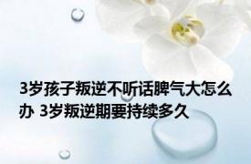 3岁孩子叛逆不听话脾气大怎么办 3岁叛逆期要持续多久 