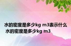 水的密度是多少kg m3表示什么 水的密度是多少kg m3