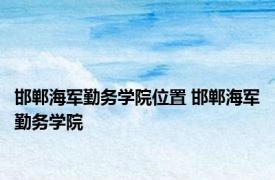 邯郸海军勤务学院位置 邯郸海军勤务学院 