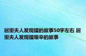 居里夫人发现镭的故事50字左右 居里夫人发现镭艰辛的故事