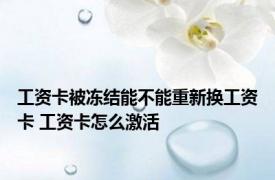 工资卡被冻结能不能重新换工资卡 工资卡怎么激活