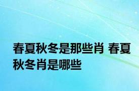 春夏秋冬是那些肖 春夏秋冬肖是哪些