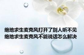 绝地求生麦克风打开了别人听不见 绝地求生麦克风不能说话怎么解决