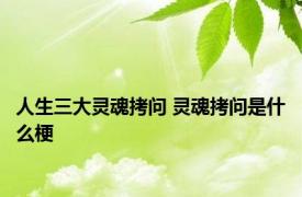 人生三大灵魂拷问 灵魂拷问是什么梗 