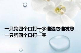 一只狗四个口打一字谁遇它谁发愁 一只狗四个口打一字 