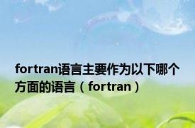 fortran语言主要作为以下哪个方面的语言（fortran）