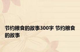 节约粮食的故事300字 节约粮食的故事 