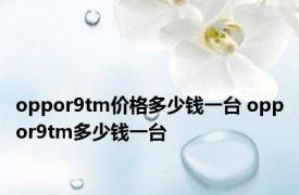 oppor9tm价格多少钱一台 oppor9tm多少钱一台 