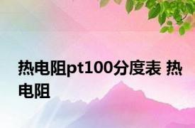 热电阻pt100分度表 热电阻 