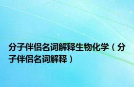 分子伴侣名词解释生物化学（分子伴侣名词解释）