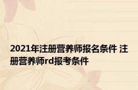 2021年注册营养师报名条件 注册营养师rd报考条件