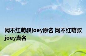 网不红萌叔joey原名 网不红萌叔joey真名 