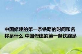 中国修建的第一条铁路的时间和名称是什么 中国修建的第一条铁路是