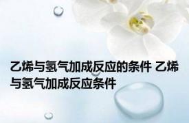 乙烯与氢气加成反应的条件 乙烯与氢气加成反应条件