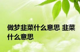 做梦韭菜什么意思 韭菜什么意思