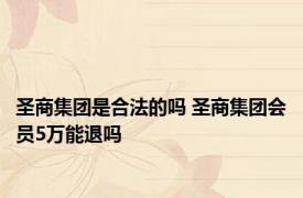 圣商集团是合法的吗 圣商集团会员5万能退吗 