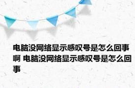 电脑没网络显示感叹号是怎么回事啊 电脑没网络显示感叹号是怎么回事