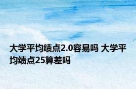 大学平均绩点2.0容易吗 大学平均绩点25算差吗