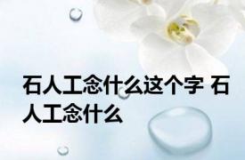 石人工念什么这个字 石人工念什么