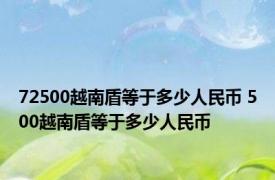 72500越南盾等于多少人民币 500越南盾等于多少人民币 