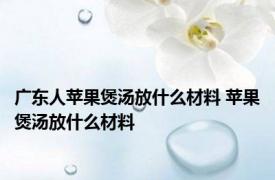 广东人苹果煲汤放什么材料 苹果煲汤放什么材料 