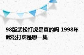 98版武松打虎是真的吗 1998年武松打虎是哪一集 