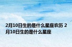 2月10日生的是什么星座农历 2月10日生的是什么星座