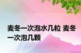 麦冬一次泡水几粒 麦冬一次泡几颗