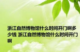 浙江自然博物馆什么时间开门啊多少钱 浙江自然博物馆什么时间开门啊