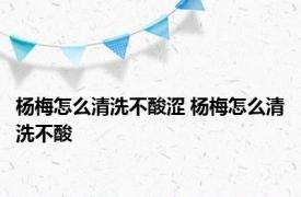 杨梅怎么清洗不酸涩 杨梅怎么清洗不酸