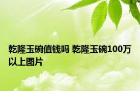 乾隆玉碗值钱吗 乾隆玉碗100万以上图片 