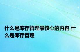 什么是库存管理最核心的内容 什么是库存管理