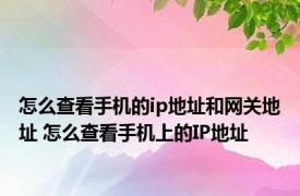 怎么查看手机的ip地址和网关地址 怎么查看手机上的IP地址