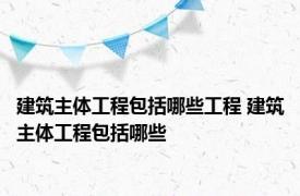 建筑主体工程包括哪些工程 建筑主体工程包括哪些