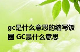 gc是什么意思的缩写饭圈 GC是什么意思