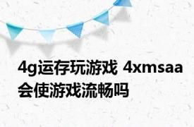 4g运存玩游戏 4xmsaa会使游戏流畅吗