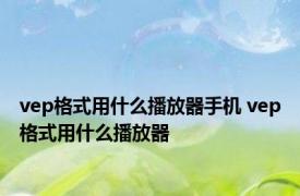 vep格式用什么播放器手机 vep格式用什么播放器 