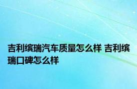 吉利缤瑞汽车质量怎么样 吉利缤瑞口碑怎么样 