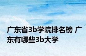 广东省3b学院排名榜 广东有哪些3b大学